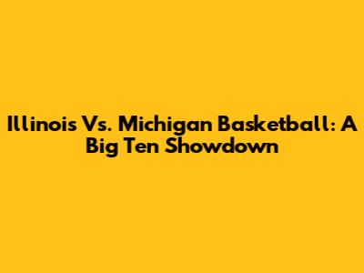 Illinois Vs. Michigan Basketball: A Big Ten Showdown