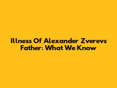Illness Of Alexander Zverev's Father: What We Know