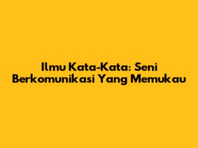 Ilmu Kata-Kata: Seni Berkomunikasi Yang Memukau
