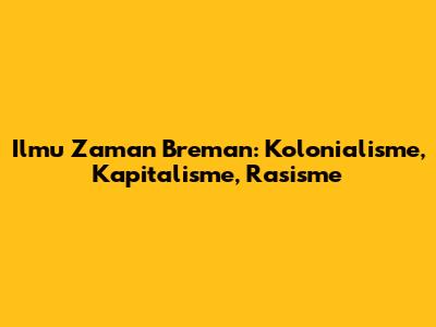 Ilmu Zaman Breman: Kolonialisme, Kapitalisme, Rasisme