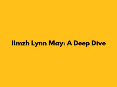 Ilmzh Lynn May: A Deep Dive