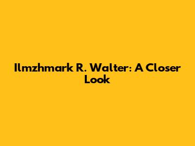 Ilmzhmark R. Walter: A Closer Look