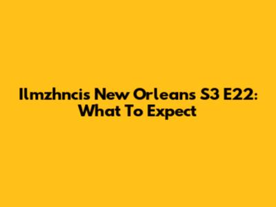 Ilmzhncis New Orleans S3 E22: What To Expect