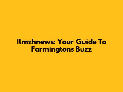 Ilmzhnews: Your Guide To Farmington's Buzz