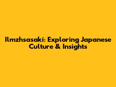 Ilmzhsasaki: Exploring Japanese Culture & Insights