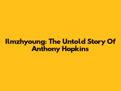 Ilmzhyoung: The Untold Story Of Anthony Hopkins