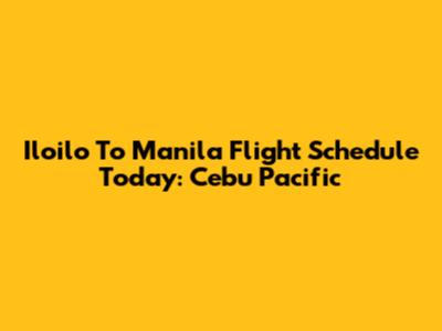 Iloilo To Manila Flight Schedule Today: Cebu Pacific