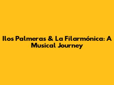 Ilos Palmeras & La Filarmónica: A Musical Journey