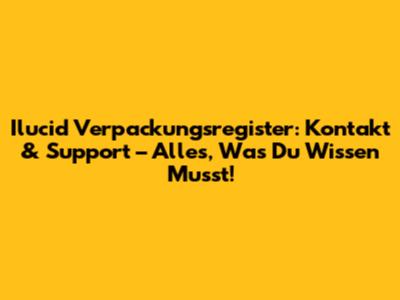 Ilucid Verpackungsregister: Kontakt & Support – Alles, Was Du Wissen Musst!