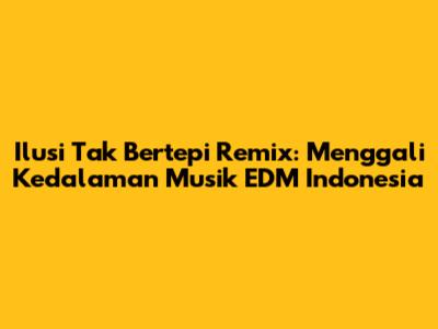 Ilusi Tak Bertepi Remix: Menggali Kedalaman Musik EDM Indonesia