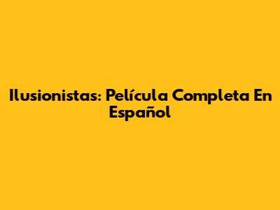 Ilusionistas: Película Completa En Español