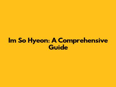 Im So Hyeon: A Comprehensive Guide
