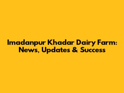 Imadanpur Khadar Dairy Farm: News, Updates & Success