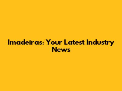 Imadeiras: Your Latest Industry News