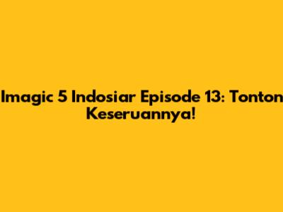 Imagic 5 Indosiar Episode 13: Tonton Keseruannya!