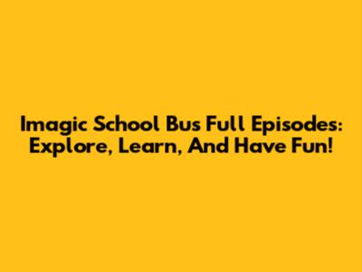 Imagic School Bus Full Episodes: Explore, Learn, And Have Fun!