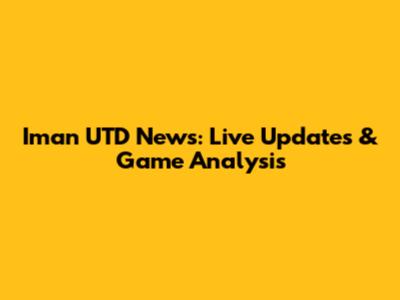 Iman UTD News: Live Updates & Game Analysis