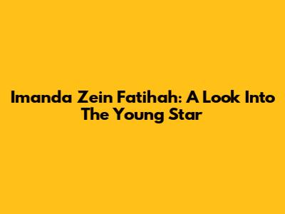 Imanda Zein Fatihah: A Look Into The Young Star