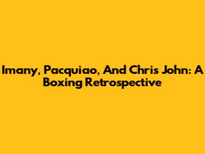 Imany, Pacquiao, And Chris John: A Boxing Retrospective