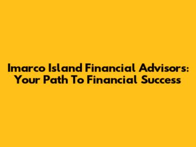 Imarco Island Financial Advisors: Your Path To Financial Success