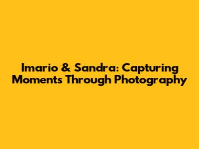 Imario & Sandra: Capturing Moments Through Photography