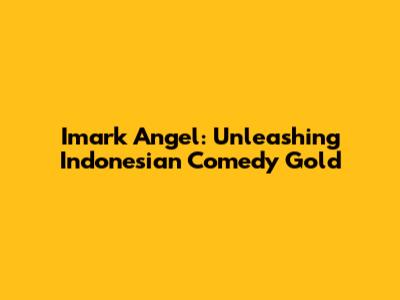 Imark Angel: Unleashing Indonesian Comedy Gold