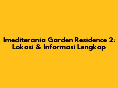 Imediterania Garden Residence 2: Lokasi & Informasi Lengkap