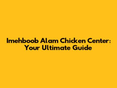 Imehboob Alam Chicken Center: Your Ultimate Guide