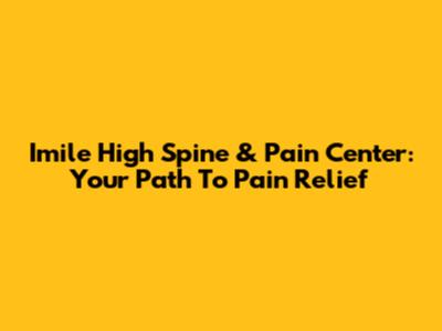 Imile High Spine & Pain Center: Your Path To Pain Relief