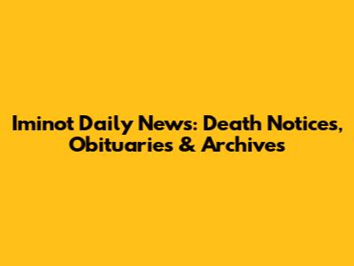 Iminot Daily News: Death Notices, Obituaries & Archives