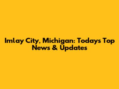 Imlay City, Michigan: Today's Top News & Updates