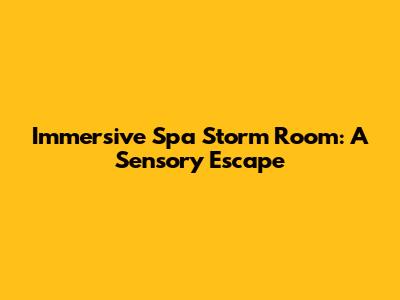 Immersive Spa Storm Room: A Sensory Escape