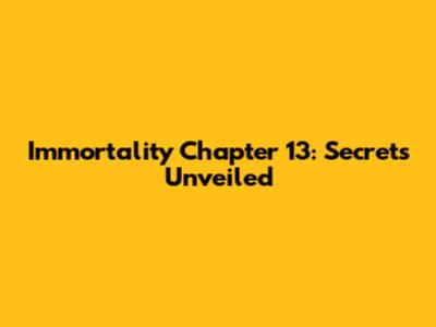 Immortality Chapter 13: Secrets Unveiled