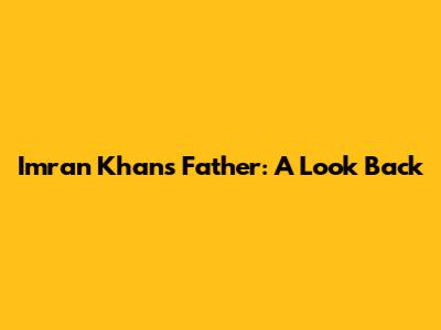 Imran Khan's Father: A Look Back