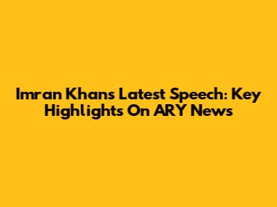 Imran Khan's Latest Speech: Key Highlights On ARY News