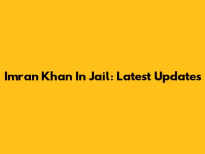 Imran Khan In Jail: Latest Updates