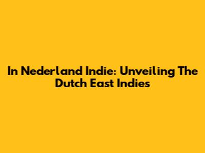 In Nederland Indie: Unveiling The Dutch East Indies
