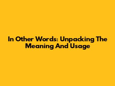 In Other Words: Unpacking The Meaning And Usage