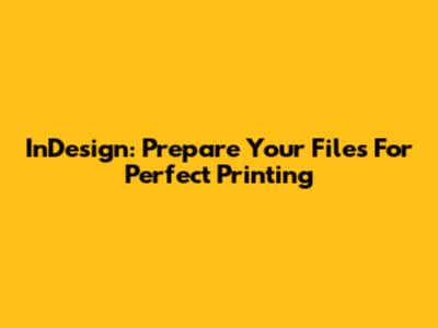 InDesign: Prepare Your Files For Perfect Printing