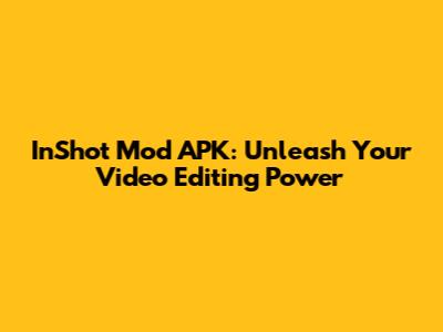 InShot Mod APK: Unleash Your Video Editing Power