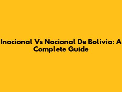 Inacional Vs Nacional De Bolivia: A Complete Guide