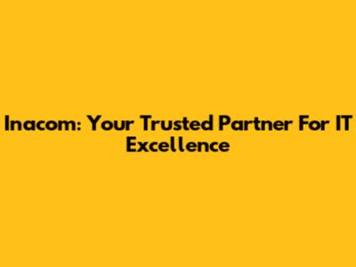Inacom: Your Trusted Partner For IT Excellence