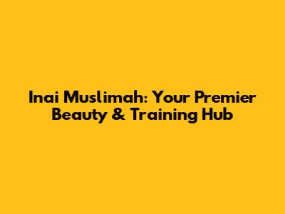 Inai Muslimah: Your Premier Beauty & Training Hub