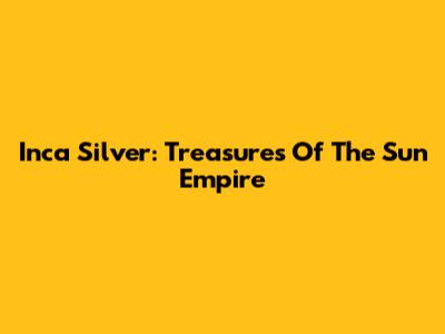 Inca Silver: Treasures Of The Sun Empire