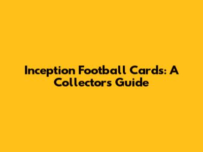 Inception Football Cards: A Collector's Guide