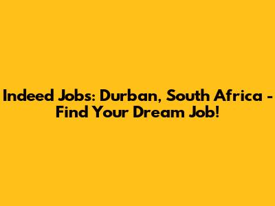 Indeed Jobs: Durban, South Africa - Find Your Dream Job!