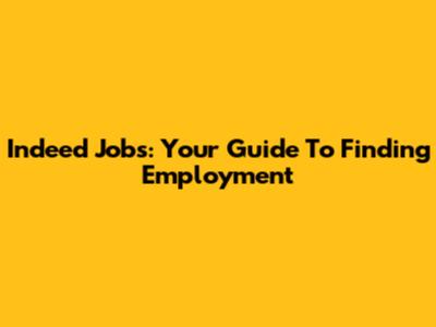 Indeed Jobs: Your Guide To Finding Employment