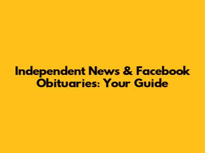 Independent News & Facebook Obituaries: Your Guide