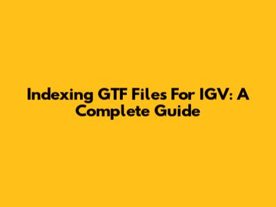 Indexing GTF Files For IGV: A Complete Guide
