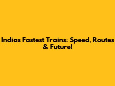 India's Fastest Trains: Speed, Routes & Future!